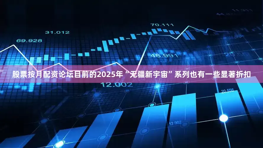 股票按月配资论坛目前的2025年“无疆新宇宙”系列也有一些显著折扣