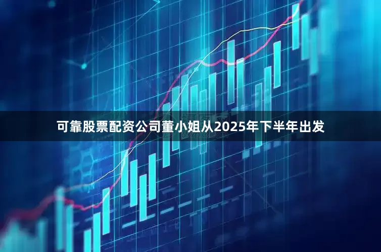 可靠股票配资公司董小姐从2025年下半年出发