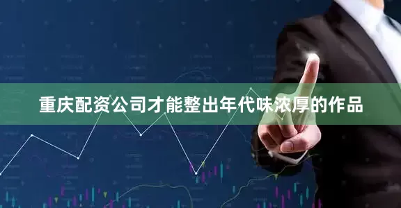 重庆配资公司才能整出年代味浓厚的作品