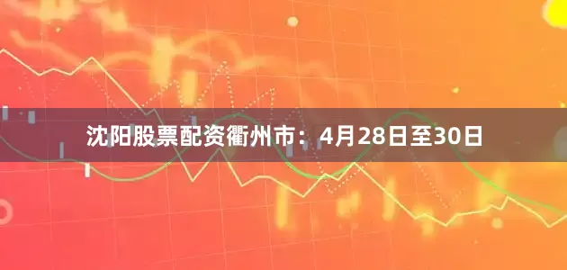 沈阳股票配资衢州市：4月28日至30日