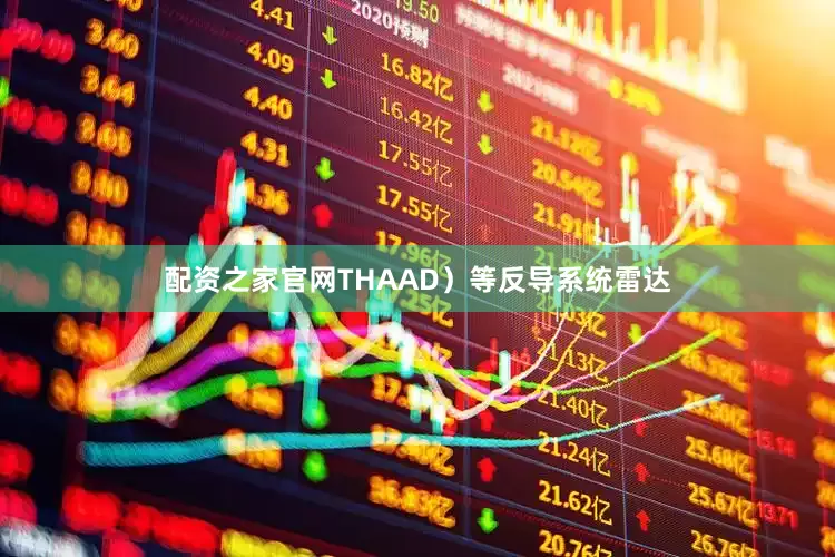 配资之家官网THAAD）等反导系统雷达