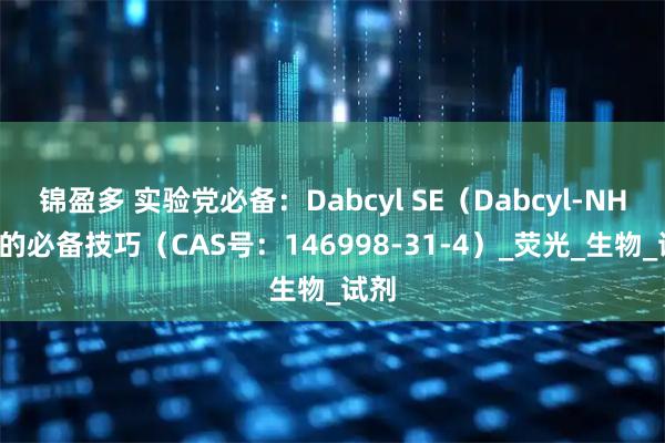 锦盈多 实验党必备：Dabcyl SE（Dabcyl-NHS）的必备技巧（CAS号：146998-31-4）_荧光_生物_试剂