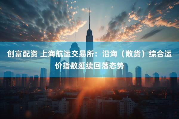 创富配资 上海航运交易所：沿海（散货）综合运价指数延续回落态势